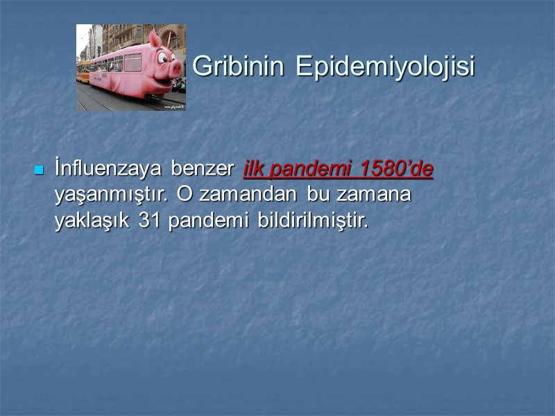 Gribinin Epidemiyolojisi  İnfluenzaya benzer ilk pandemi 1580’de yaşanmıştır. O zamandan bu zamana yaklaşık